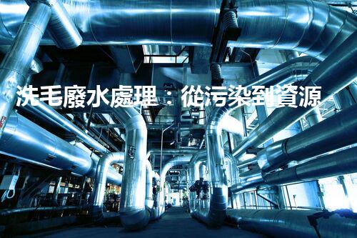 洗毛廢水處理：從污染到資源的艷麗轉(zhuǎn)變！